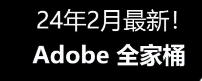 2月最新！Adobe全家桶win更新啦！免费下载含安装教程【1815期】